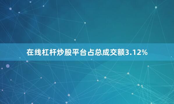 在线杠杆炒股平台占总成交额3.12%