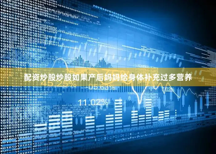 配资炒股炒股如果产后妈妈给身体补充过多营养
