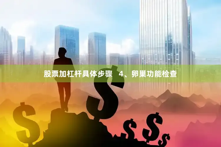 股票加杠杆具体步骤   4、卵巢功能检查