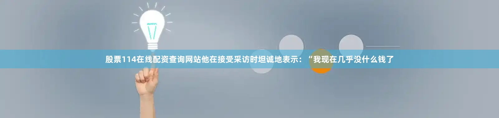 股票114在线配资查询网站他在接受采访时坦诚地表示：“我现在几乎没什么钱了