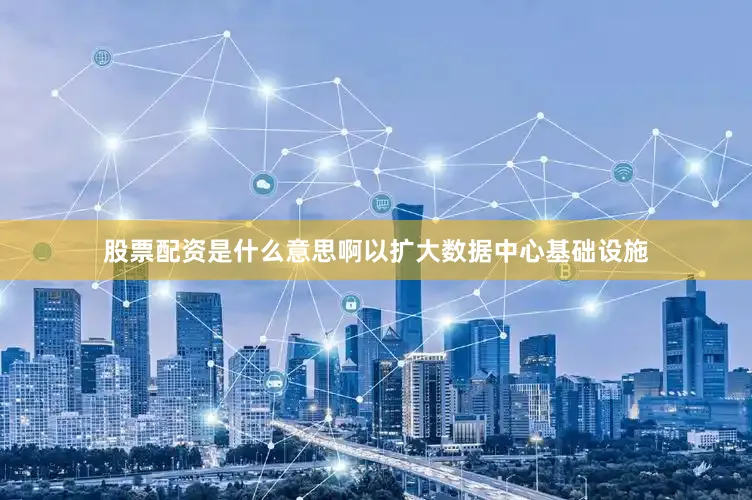 股票配资是什么意思啊以扩大数据中心基础设施