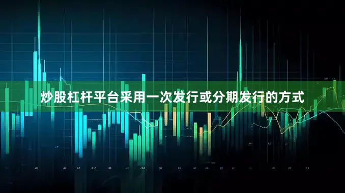 炒股杠杆平台采用一次发行或分期发行的方式