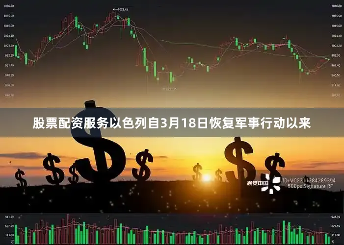股票配资服务以色列自3月18日恢复军事行动以来