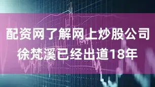 配资网了解网上炒股公司徐梵溪已经出道18年