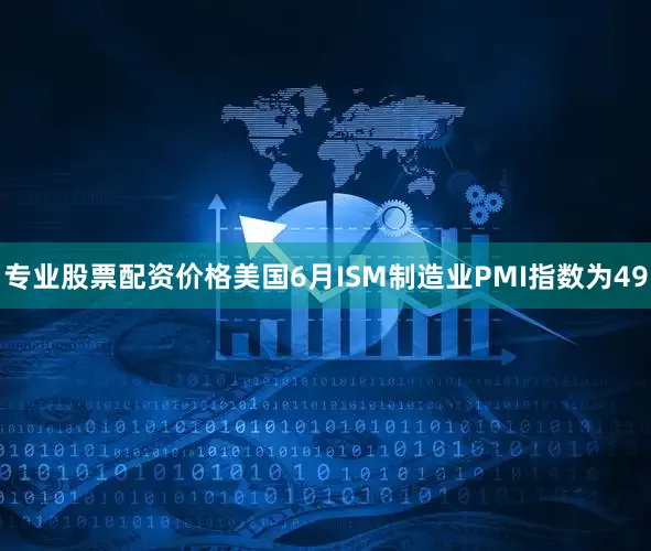 专业股票配资价格美国6月ISM制造业PMI指数为49