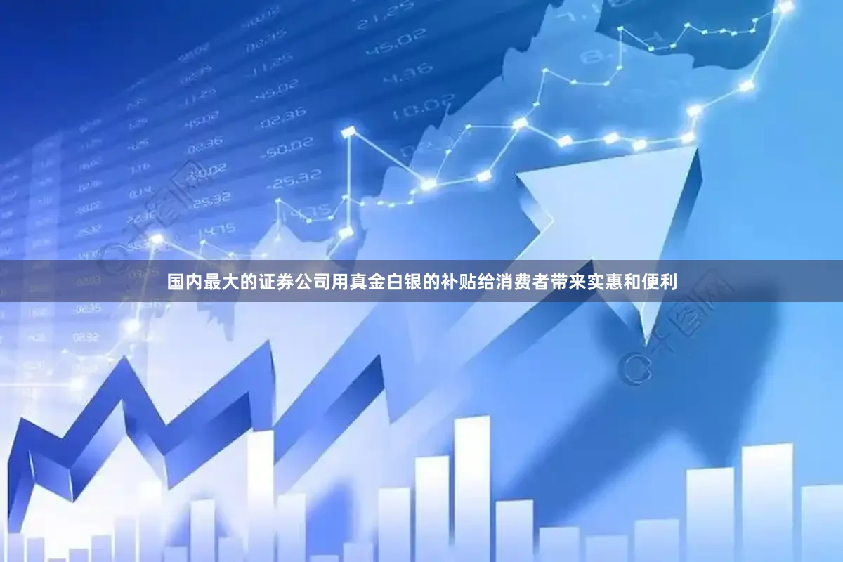 国内最大的证券公司用真金白银的补贴给消费者带来实惠和便利