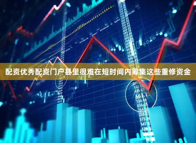 配资优秀配资门户县里很难在短时间内筹集这些重修资金