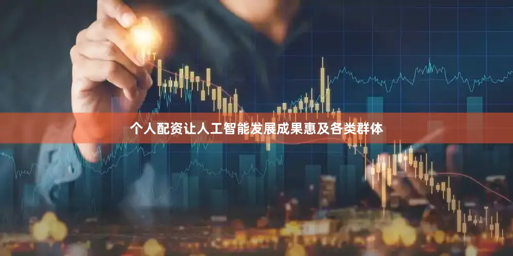 个人配资让人工智能发展成果惠及各类群体