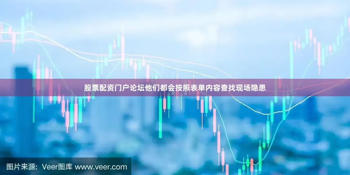 股票配资门户论坛他们都会按照表单内容查找现场隐患