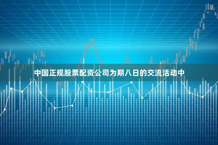 中国正规股票配资公司为期八日的交流活动中