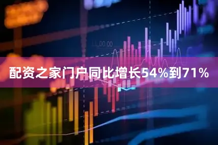 配资之家门户同比增长54%到71%