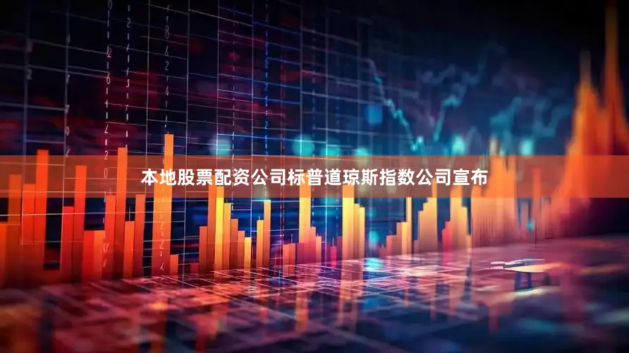 本地股票配资公司标普道琼斯指数公司宣布