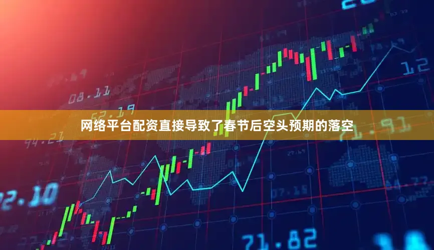 网络平台配资直接导致了春节后空头预期的落空