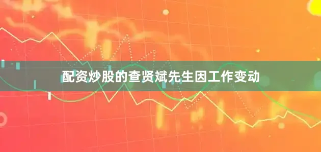 配资炒股的查贤斌先生因工作变动