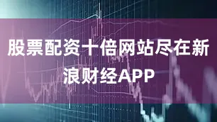 股票配资十倍网站尽在新浪财经APP