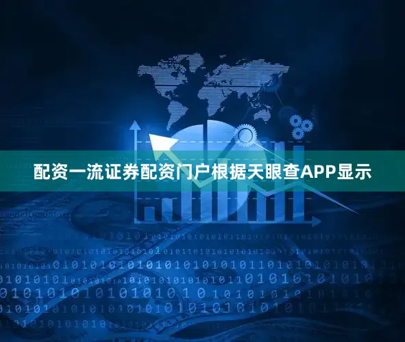 配资一流证券配资门户根据天眼查APP显示