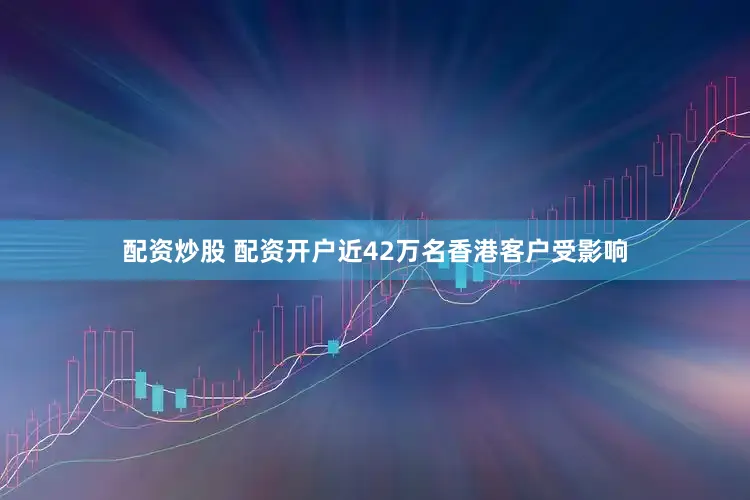 配资炒股 配资开户近42万名香港客户受影响
