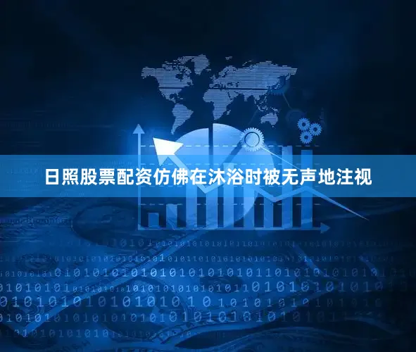 日照股票配资仿佛在沐浴时被无声地注视