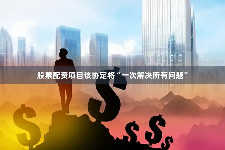 股票配资项目该协定将“一次解决所有问题”