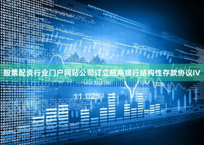 股票配资行业门户网站公司订立招商银行结构性存款协议IV