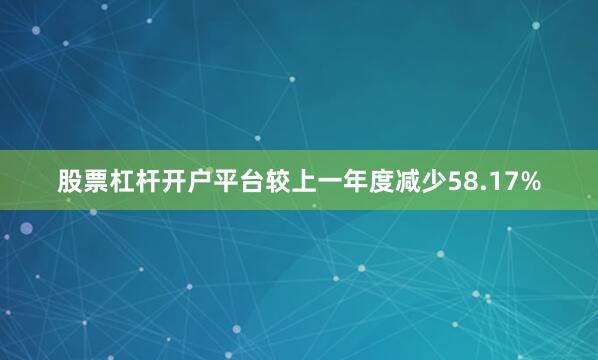 股票杠杆开户平台较上一年度减少58.17%