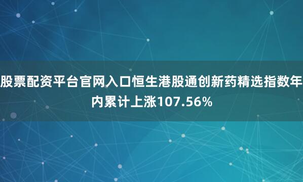 股票配资平台官网入口恒生港股通创新药精选指数年内累计上涨107.56%