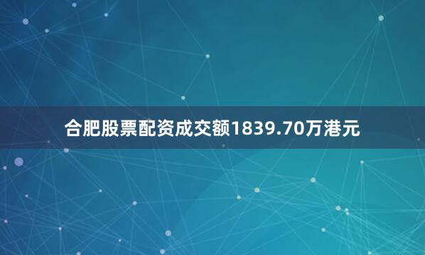 合肥股票配资成交额1839.70万港元
