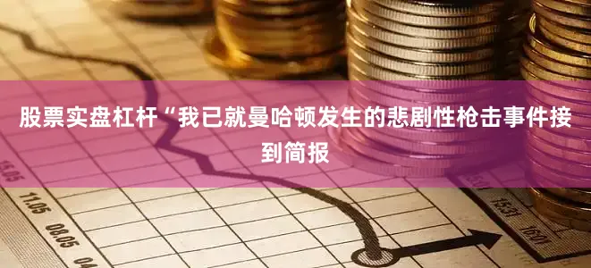 股票实盘杠杆“我已就曼哈顿发生的悲剧性枪击事件接到简报