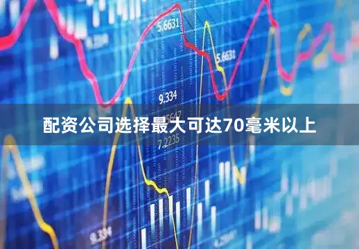 配资公司选择最大可达70毫米以上