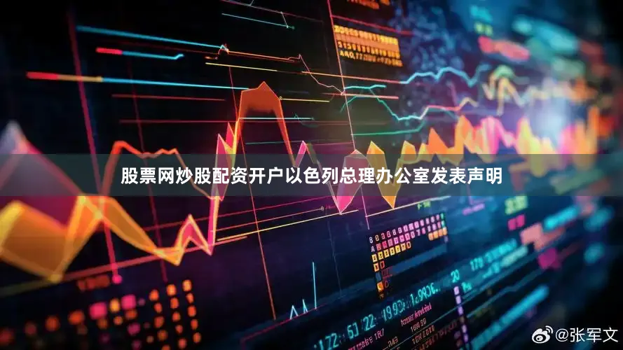 股票网炒股配资开户以色列总理办公室发表声明