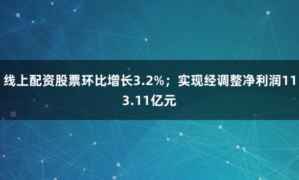 线上配资股票环比增长3.2%；实现经调整净利润113.11亿元