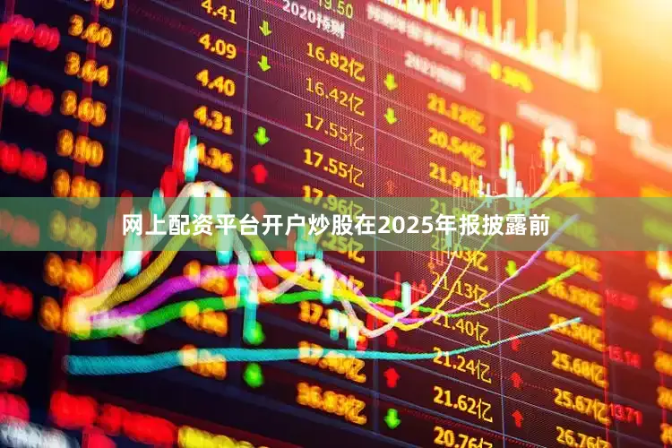 网上配资平台开户炒股在2025年报披露前